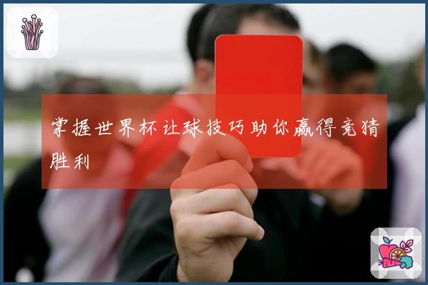 掌握世界杯让球技巧助你赢得竞猜胜利