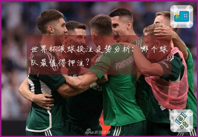 世界杯滚球投注走势分析：哪个球队最值得押注？