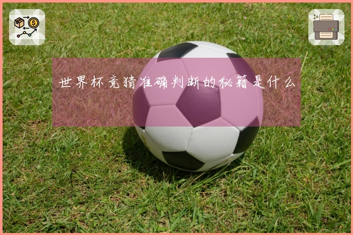 世界杯竞猜准确判断的秘籍是什么