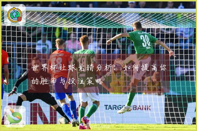 世界杯让球竞猜分析：如何提高你的胜率与投注策略