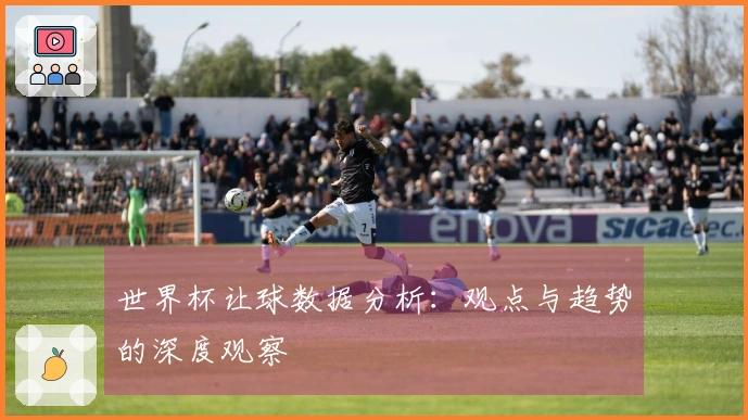 世界杯让球数据分析：观点与趋势的深度观察
